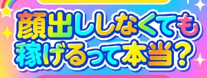 🎉 顔出ししなくても稼げるって本当？